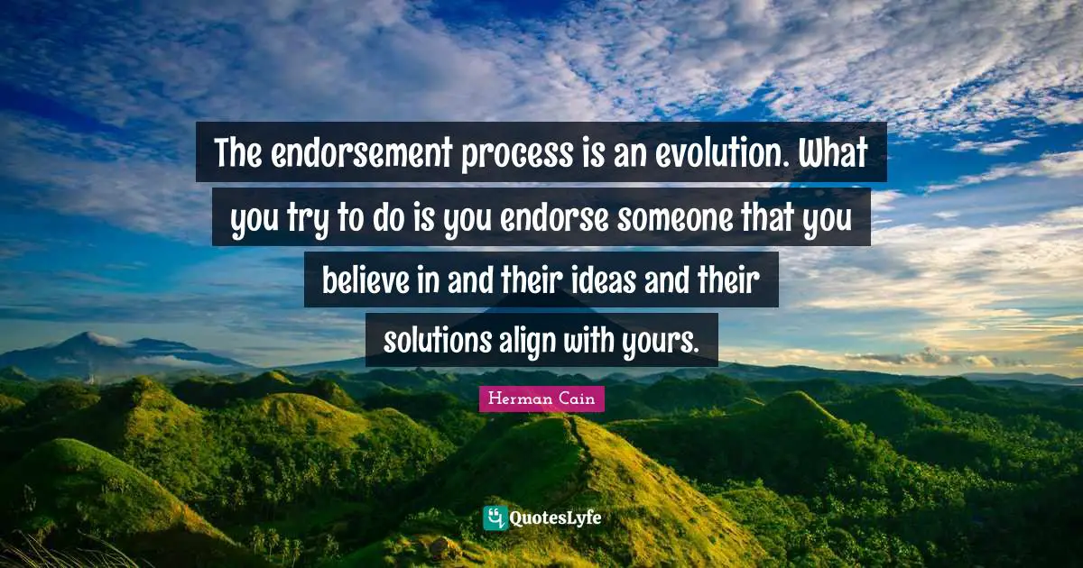 The endorsement process is an evolution. What you try to do is you endorse someone that you believe in and their ideas and their solutions align with yours.