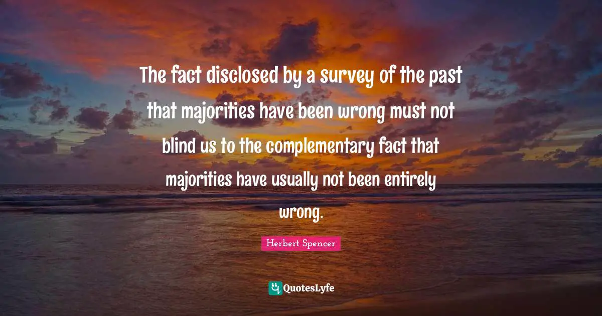 The fact disclosed by a survey of the past that majorities have been wrong must not blind us to the complementary fact that majorities have usually not been entirely wrong.