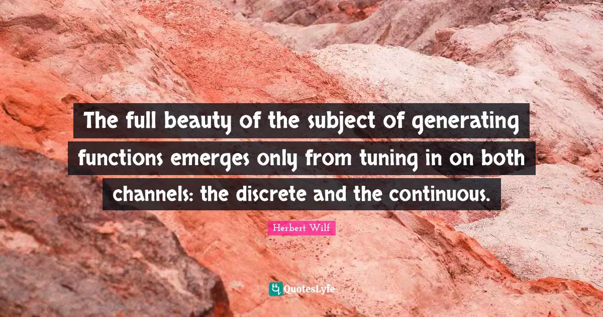 The full beauty of the subject of generating functions emerges only from tuning in on both channels: the discrete and the continuous.