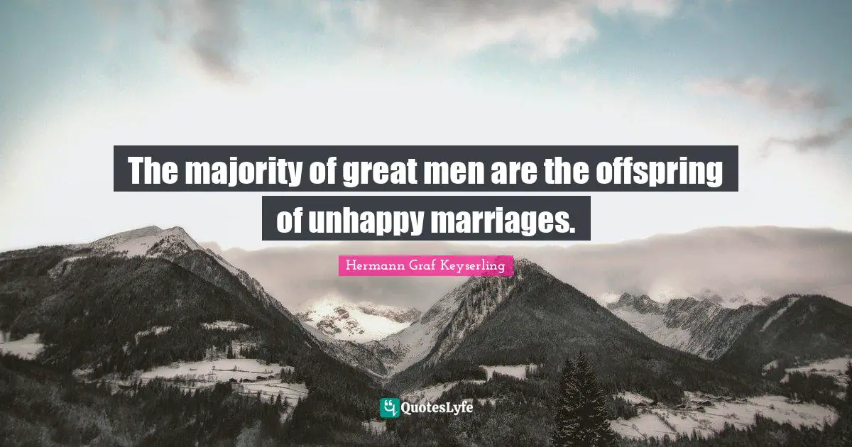 The majority of great men are the offspring of unhappy marriages.
