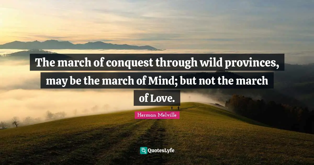 The march of conquest through wild provinces, may be the march of Mind; but not the march of Love.