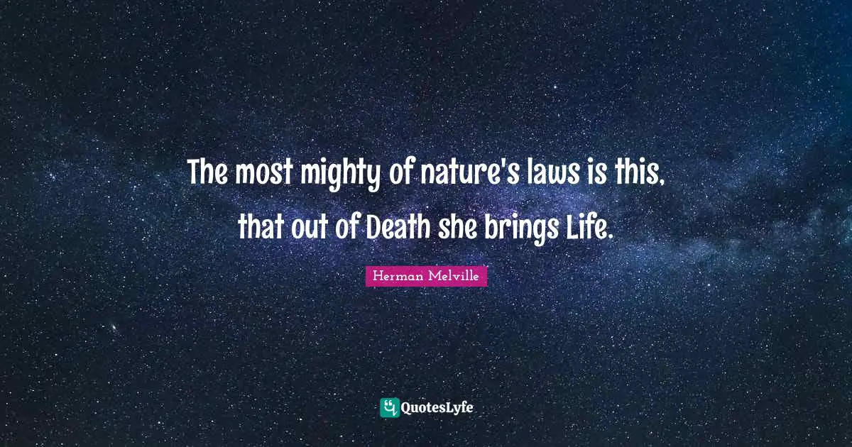 Herman Melville Quotes: "The most mighty of nature's laws is this, that out of Death she brings Life."
