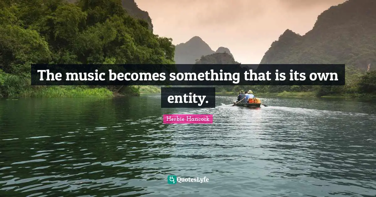The music becomes something that is its own entity.