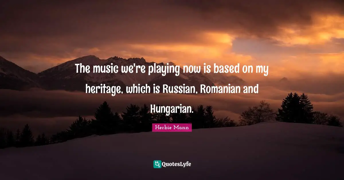 Hungarians Quotes: "The music we're playing now is based on my heritage, which is Russian, Romanian and Hungarian."