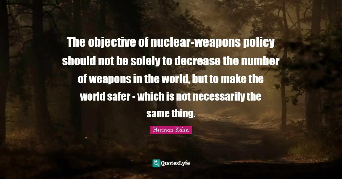 The objective of nuclear-weapons policy should not be solely to decrease the number of weapons in the world, but to make the world safer - which is not necessarily the same thing.