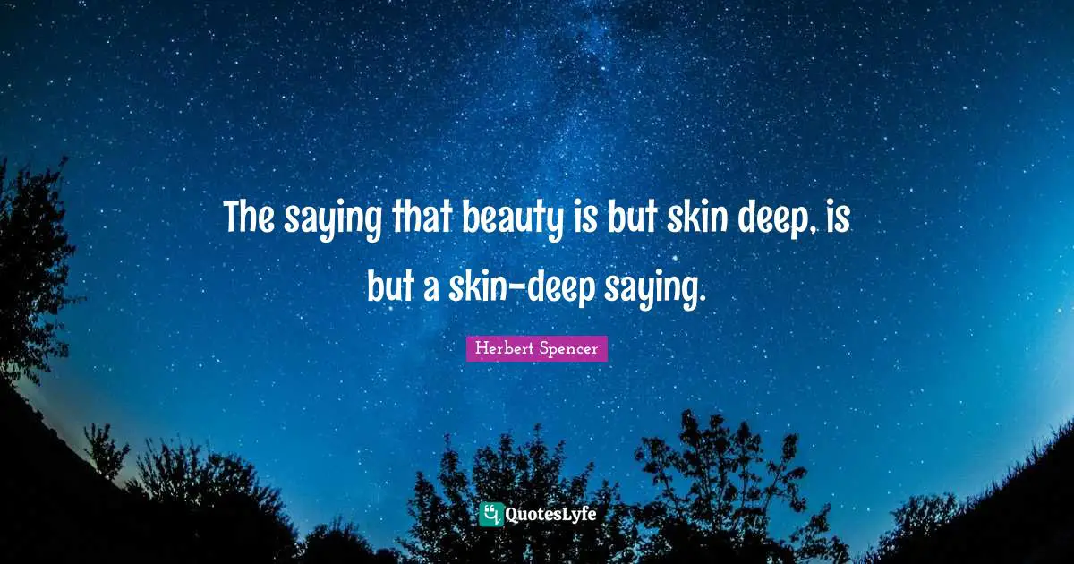 Herbert Spencer Quotes: "The saying that beauty is but skin deep, is but a skin-deep saying."