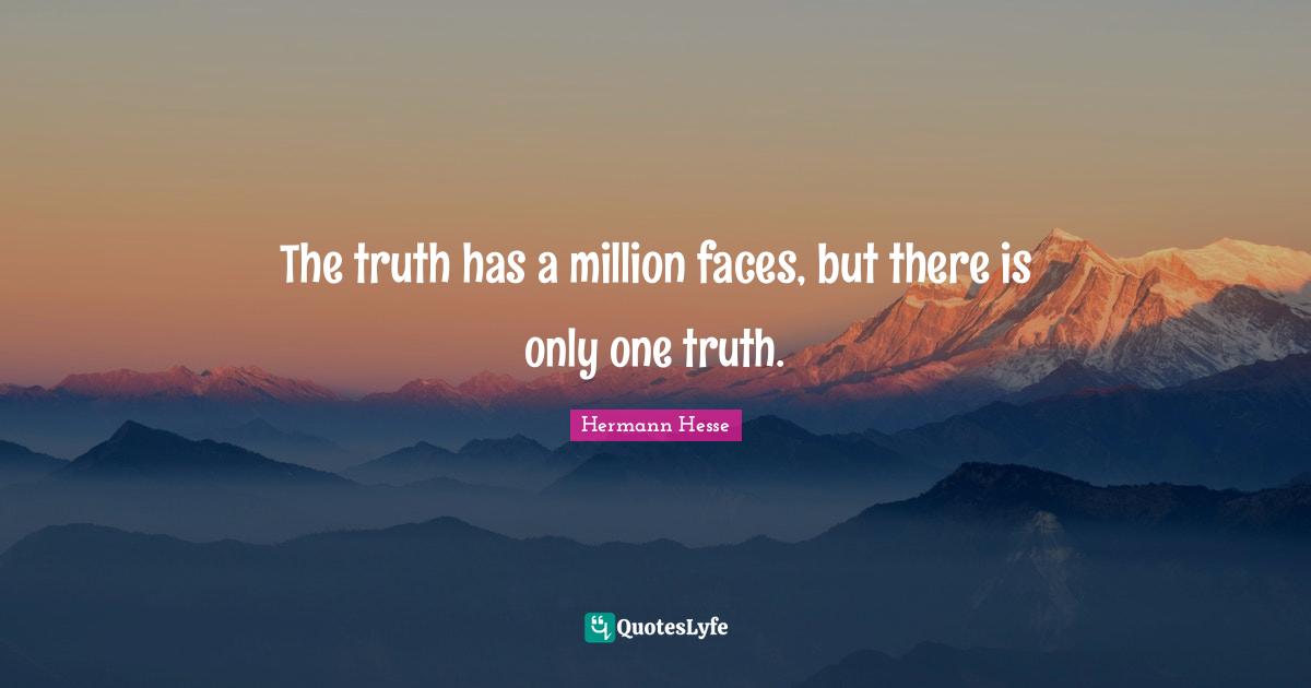 The truth has a million faces, but there is only one truth.
