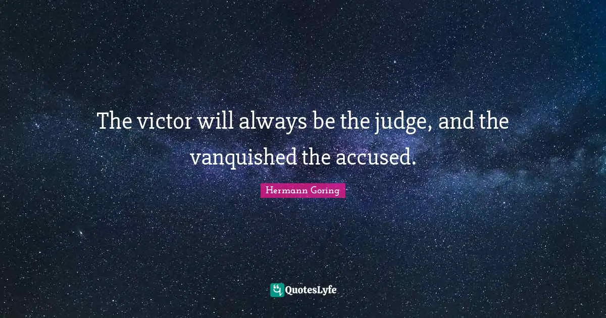 The victor will always be the judge, and the vanquished the accused.