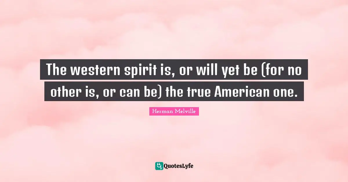 The western spirit is, or will yet be (for no other is, or can be) the true American one.