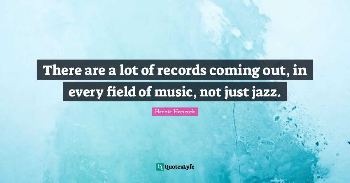 There are a lot of records coming out, in every field of music, not just jazz.