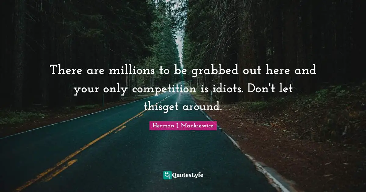 There are millions to be grabbed out here and your only competition is idiots. Don't let thisget around.