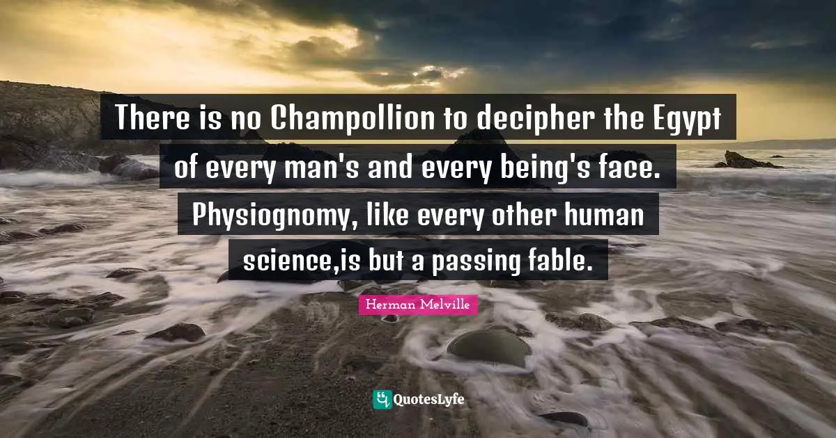 There is no Champollion to decipher the Egypt of every man's and every being's face. Physiognomy, like every other human science,is but a passing fable.