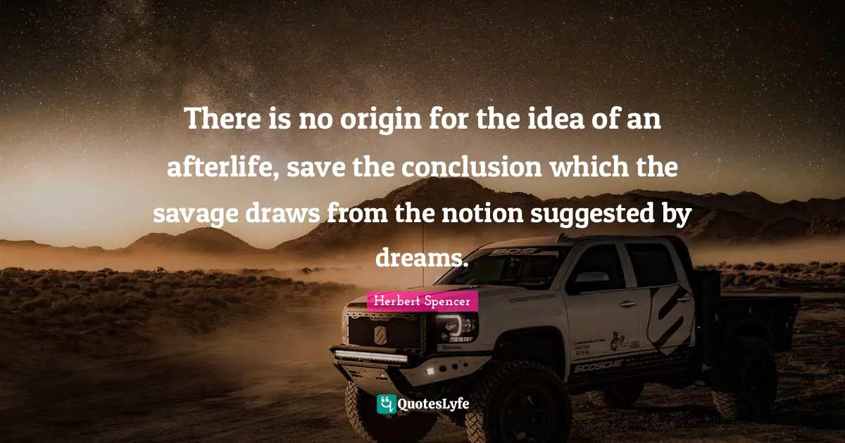 There is no origin for the idea of an afterlife, save the conclusion which the savage draws from the notion suggested by dreams.