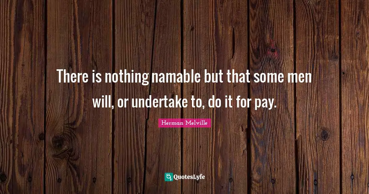 There is nothing namable but that some men will, or undertake to, do it for pay.