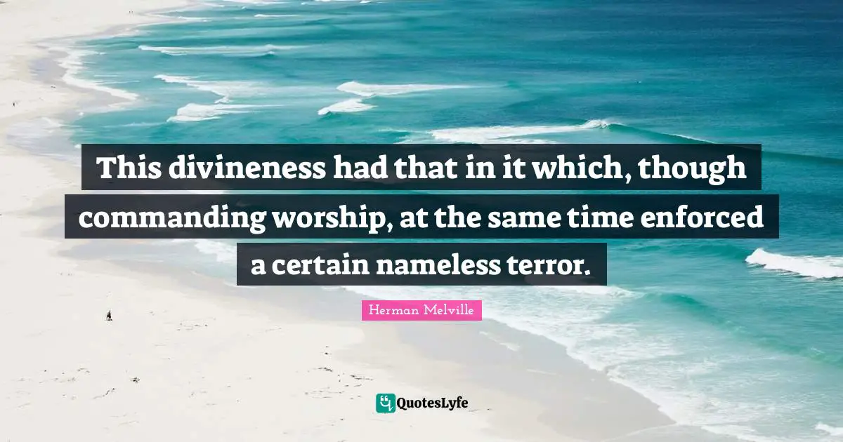 This divineness had that in it which, though commanding worship, at the same time enforced a certain nameless terror.