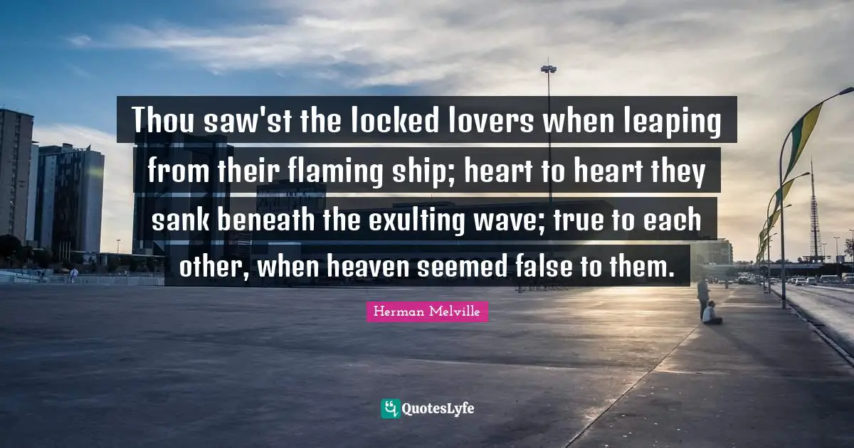Thou saw'st the locked lovers when leaping from their flaming ship; heart to heart they sank beneath the exulting wave; true to each other, when heaven seemed false to them.