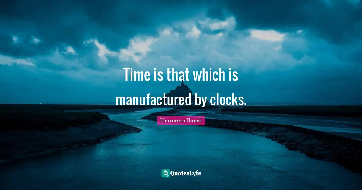 Time is that which is manufactured by clocks.