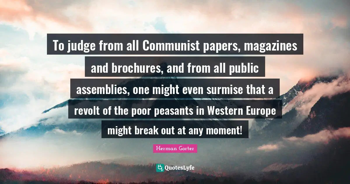 To judge from all Communist papers, magazines and brochures, and from all public assemblies, one might even surmise that a revolt of the poor peasants in Western Europe might break out at any moment!