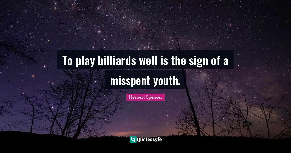 Herbert Spencer Quotes: "To play billiards well is the sign of a misspent youth."