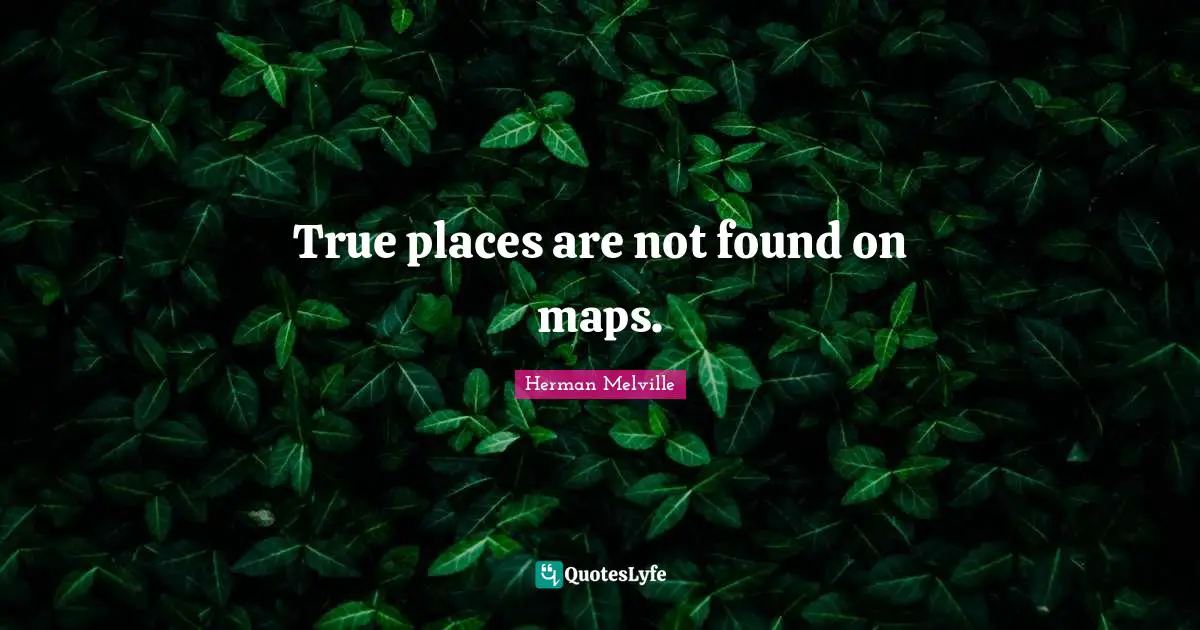 True places are not found on maps.