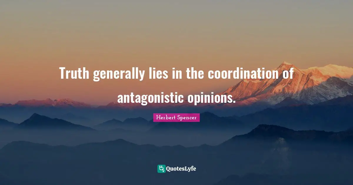 Herbert Spencer Quotes: "Truth generally lies in the coordination of antagonistic opinions."