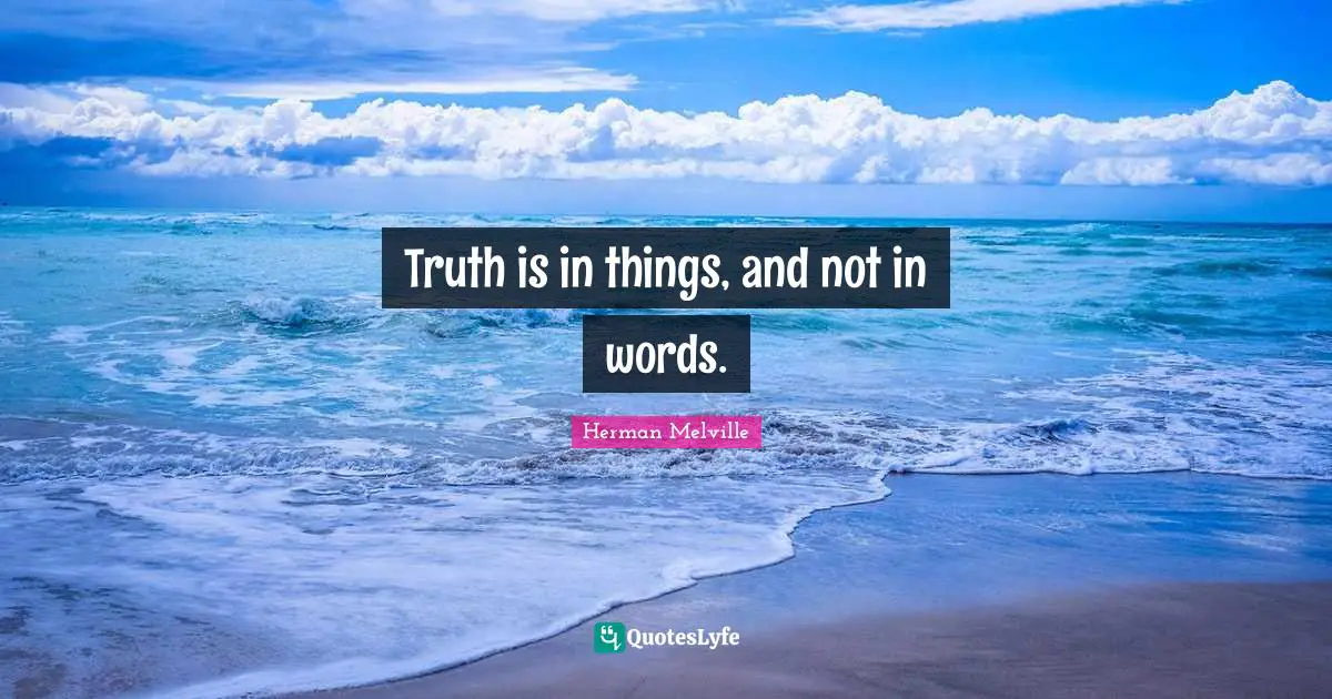 Truth is in things, and not in words.