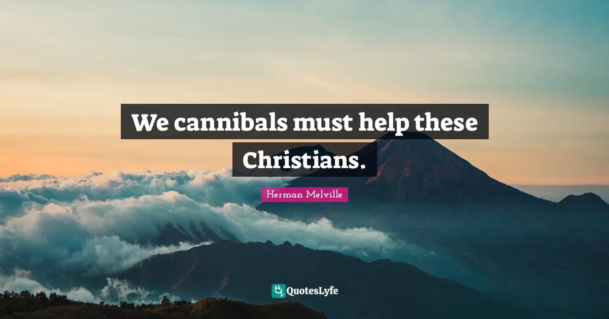 We cannibals must help these Christians.
