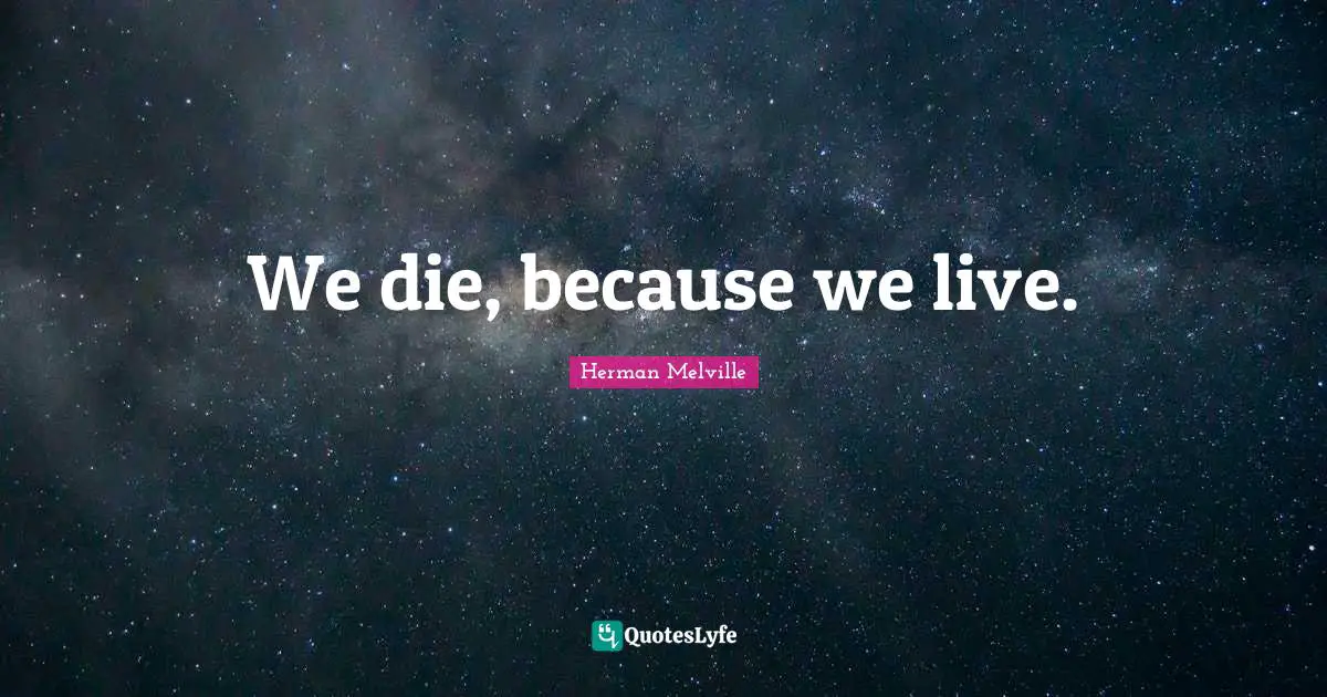 We die, because we live.