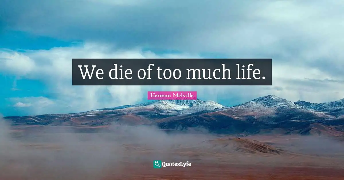 We die of too much life.