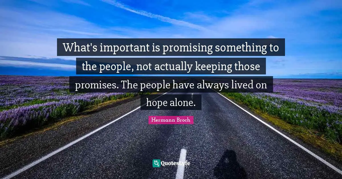 What's important is promising something to the people, not actually keeping those promises. The people have always lived on hope alone.