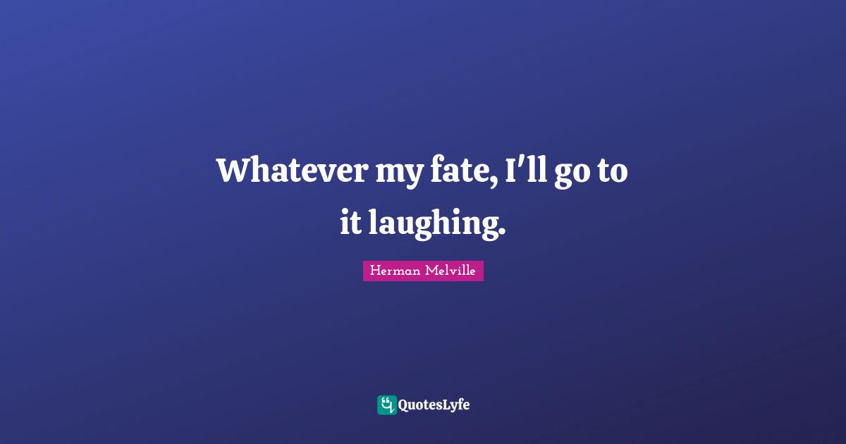 Whatever my fate, I'll go to it laughing.