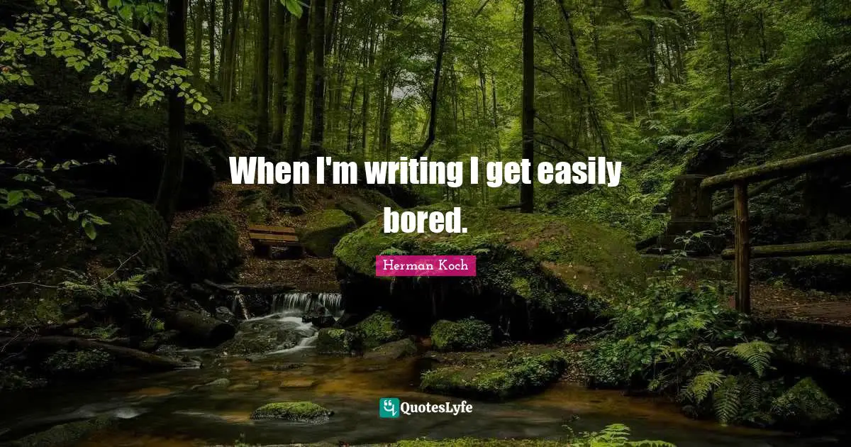 When I'm writing I get easily bored.
