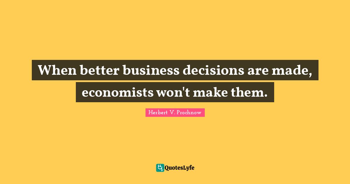 When better business decisions are made, economists won't make them.