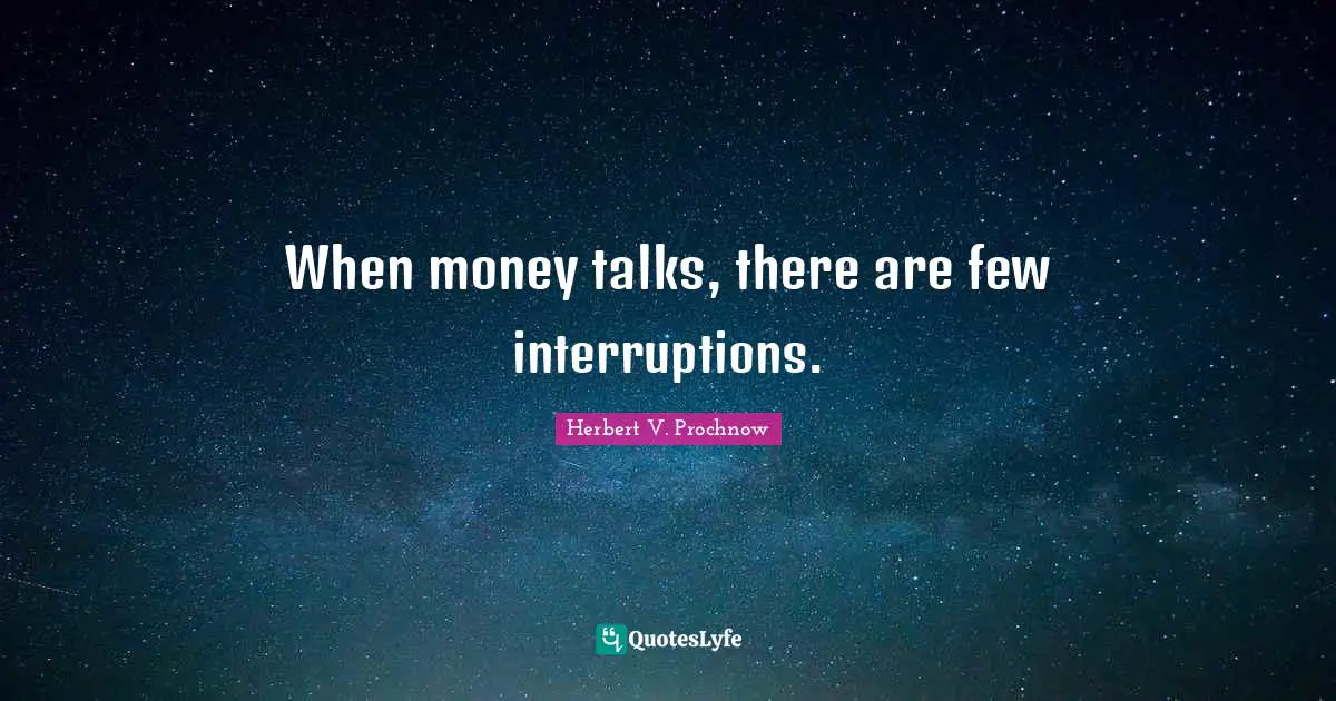 Interruptions Quotes: "When money talks, there are few interruptions."