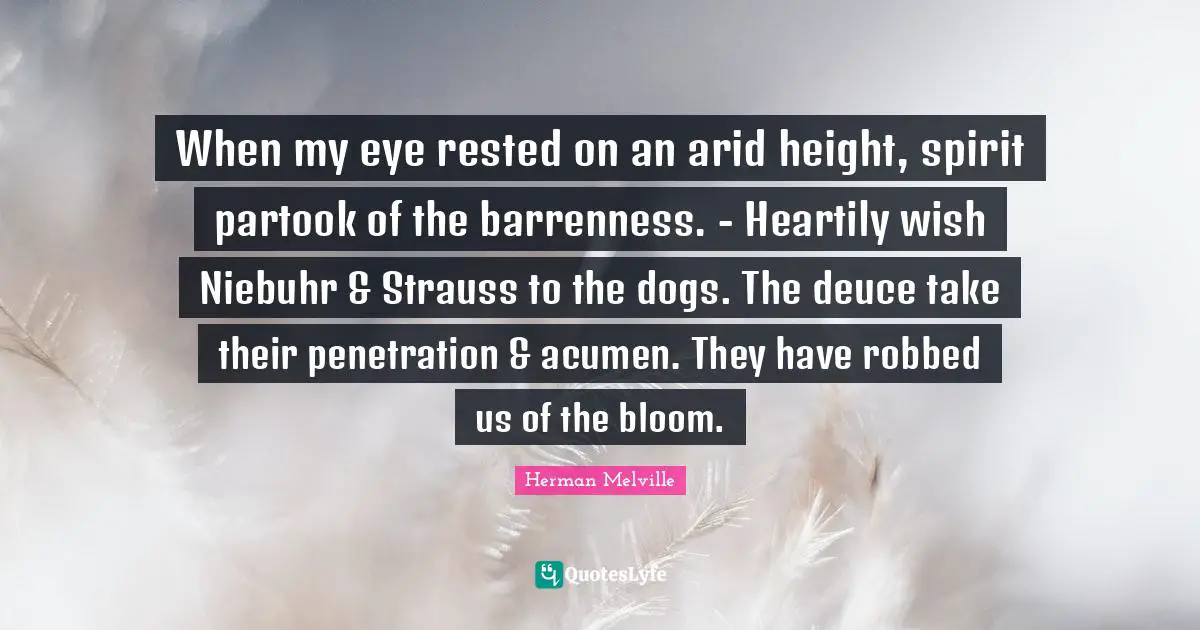 When my eye rested on an arid height, spirit partook of the barrenness. - Heartily wish Niebuhr & Strauss to the dogs. The deuce take their penetration & acumen. They have robbed us of the bloom.
