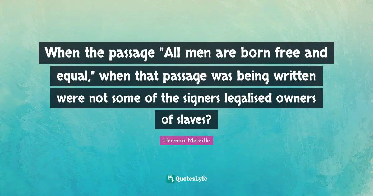 Owners Quotes: "When the passage "All men are born free and equal," when that passage was being written were not some of the signers legalised owners of slaves?"