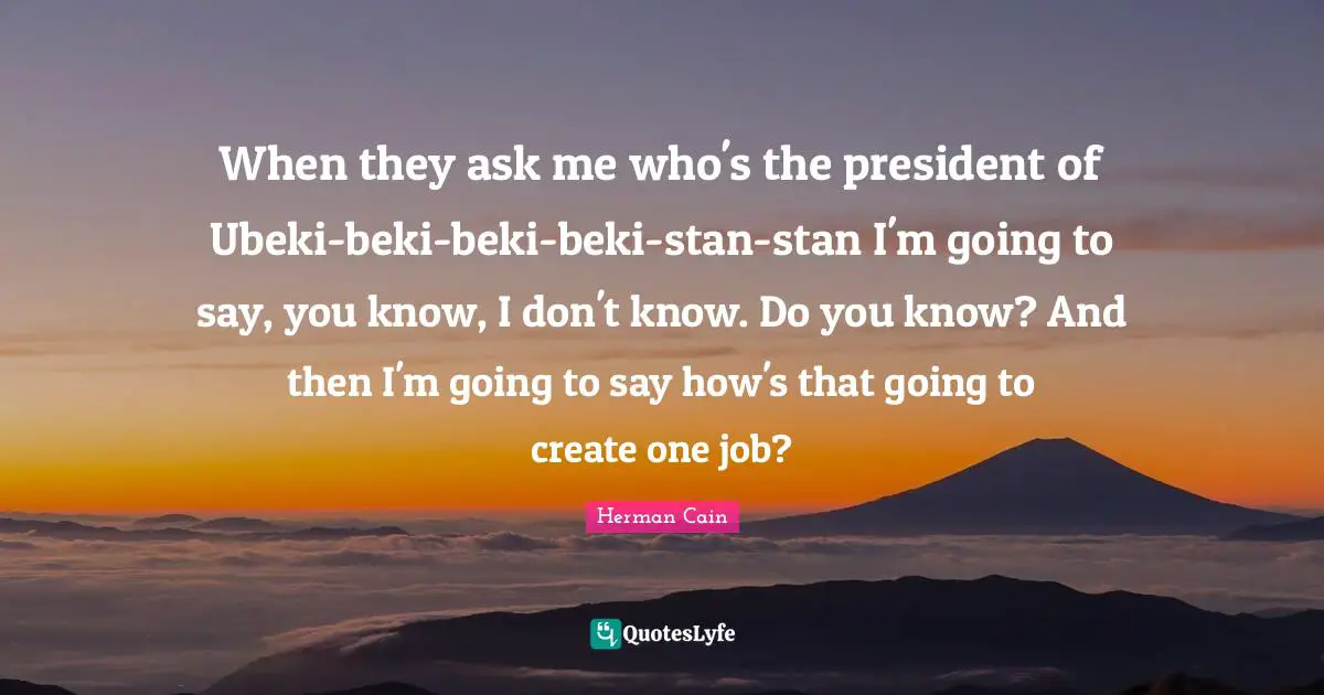 Occupy Movement Quotes: "When they ask me who's the president of Ubeki-beki-beki-beki-stan-stan I'm going to say, you know, I don't know. Do you know? And then I'm going to say how's that going to create one job?"