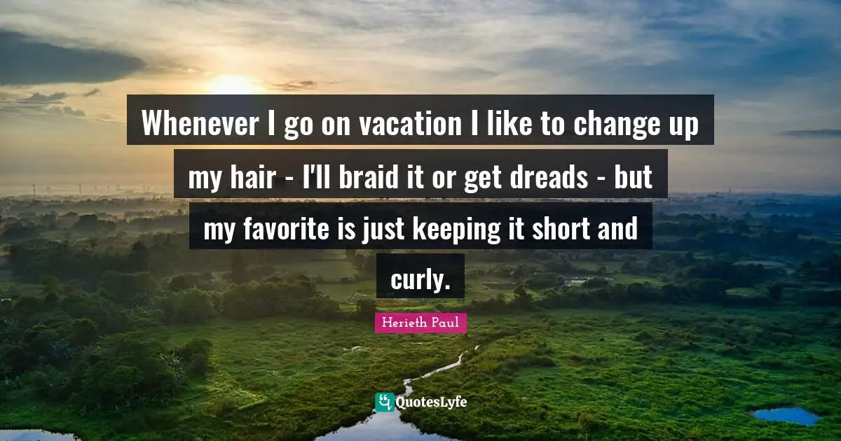 Whenever I go on vacation I like to change up my hair - I'll braid it or get dreads - but my favorite is just keeping it short and curly.