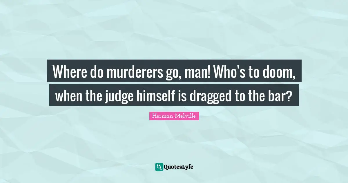 Where do murderers go, man! Who's to doom, when the judge himself is dragged to the bar?