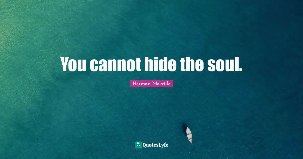 You cannot hide the soul.