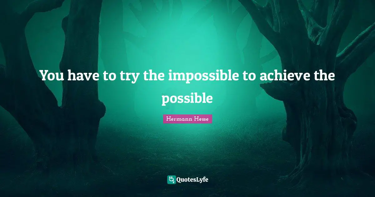 Hermann Hesse Quotes: "You have to try the impossible to achieve the possible"