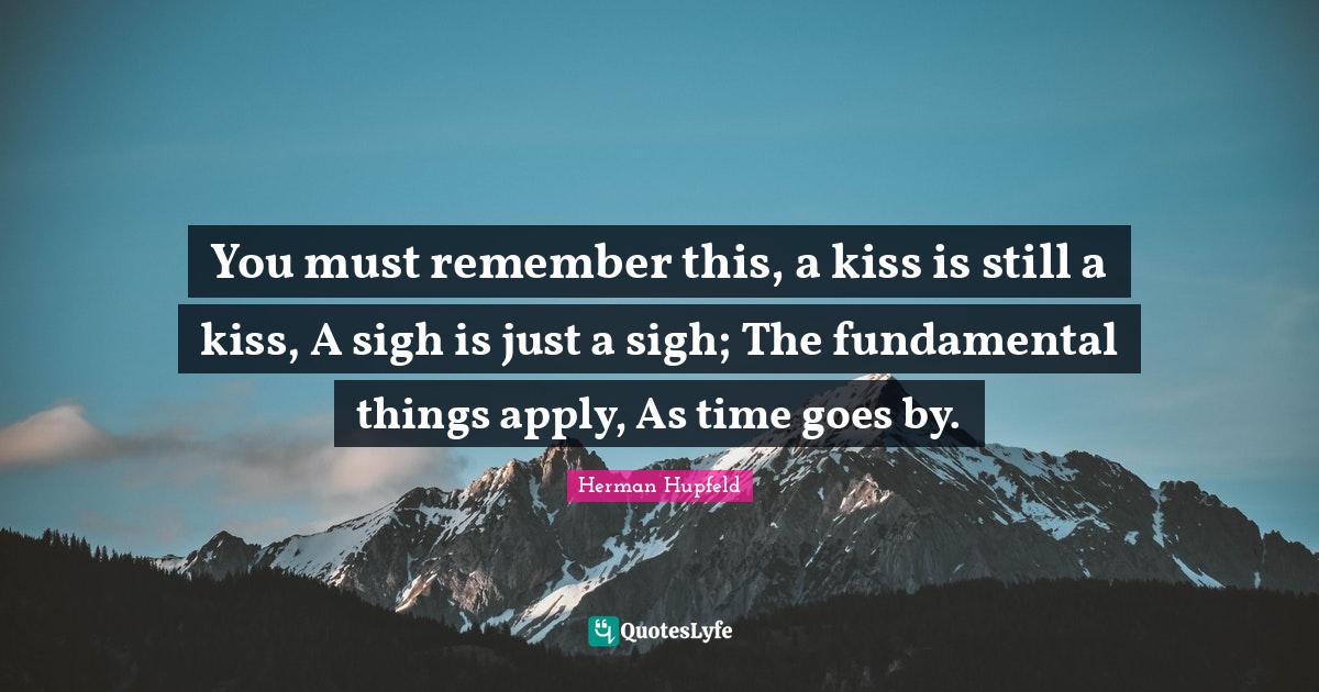 You must remember this, a kiss is still a kiss, A sigh is just a sigh