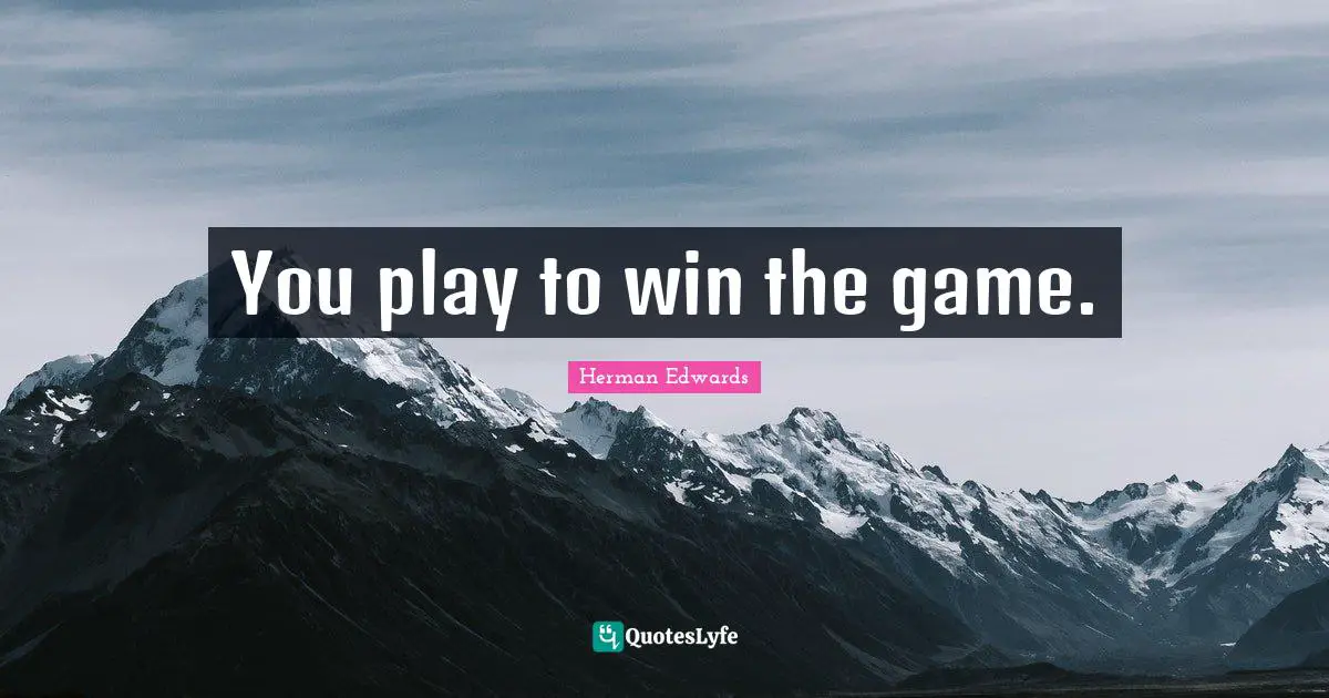 You play to win the game.