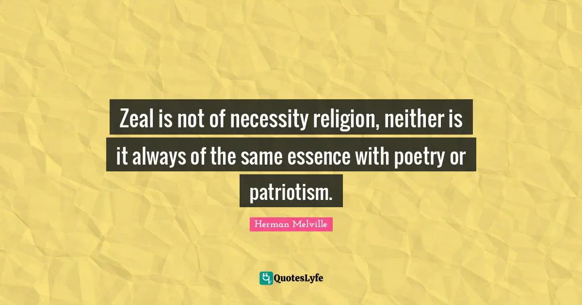 Zeal is not of necessity religion, neither is it always of the same essence with poetry or patriotism.