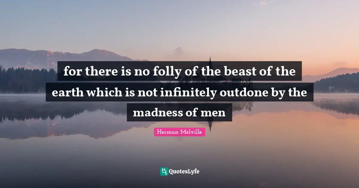 Herman Melville Quotes: "for there is no folly of the beast of the earth which is not infinitely outdone by the madness of men"