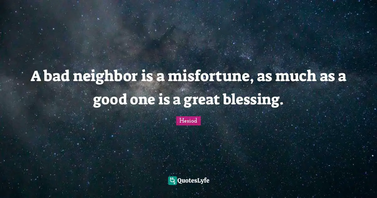 Hesiod Quotes: "A bad neighbor is a misfortune, as much as a good one is a great blessing."