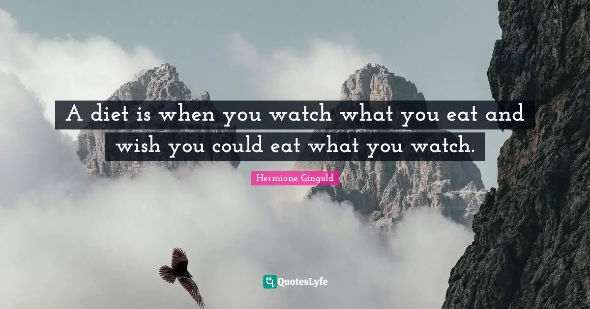 A diet is when you watch what you eat and wish you could eat what you watch.