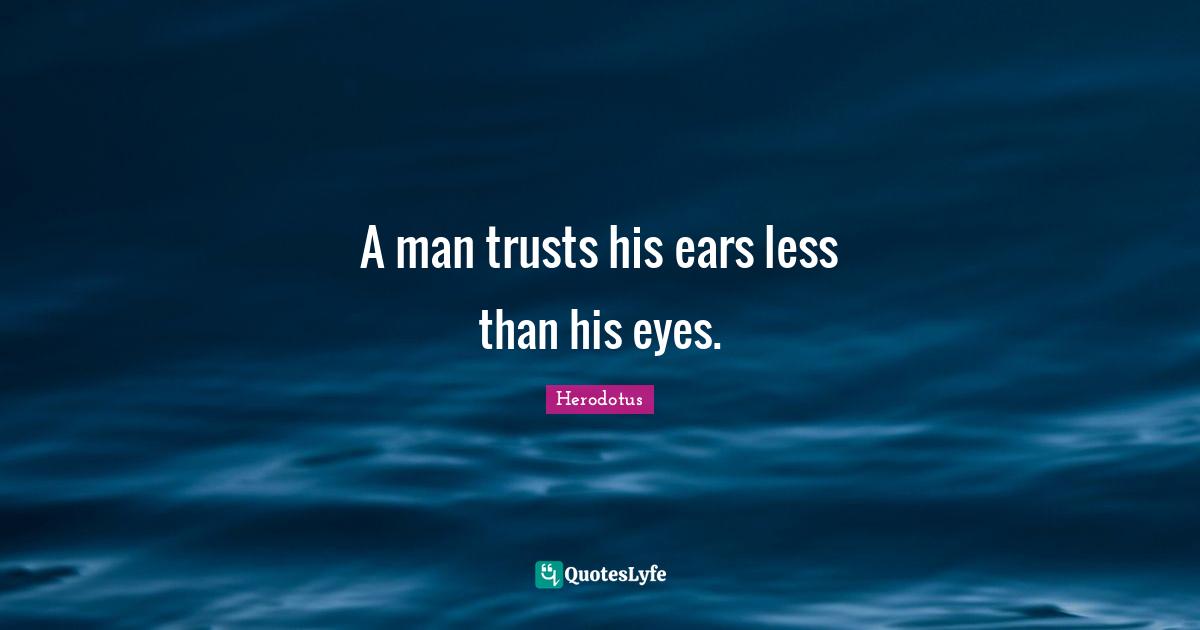 A man trusts his ears less than his eyes.