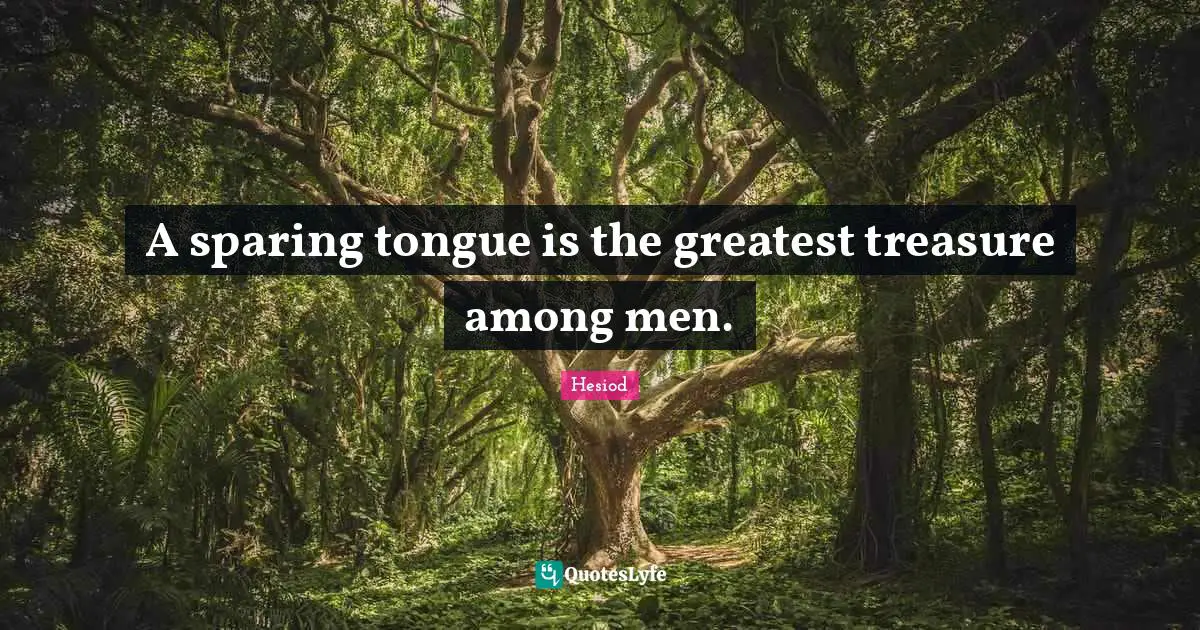 A sparing tongue is the greatest treasure among men.