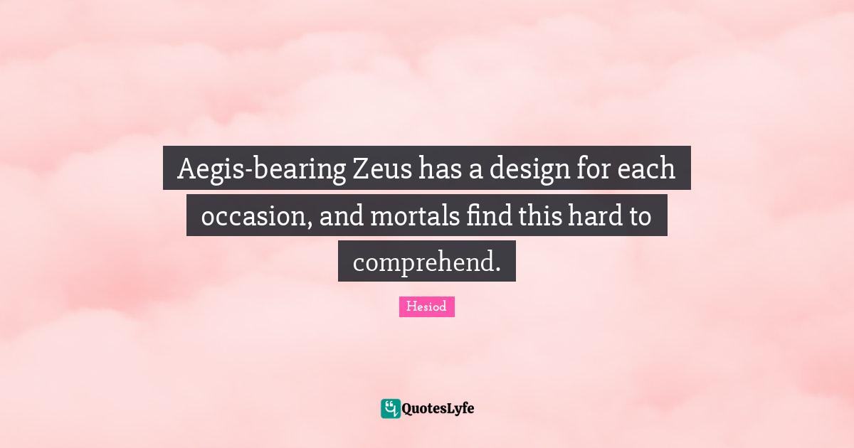 Aegis-bearing Zeus has a design for each occasion, and mortals find this hard to comprehend.